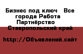 Бизнес под ключ - Все города Работа » Партнёрство   . Ставропольский край